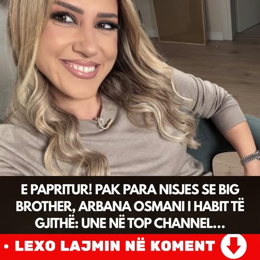 E PAPRITUR! Pak para nisjes se BIG BROTHER, Arbana Osmani i habit të gjithë: Une në Top Channel…